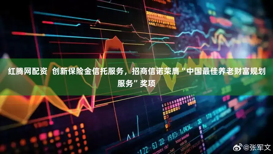 红腾网配资  创新保险金信托服务，招商信诺荣膺“中国最佳养老财富规划服务”奖项
