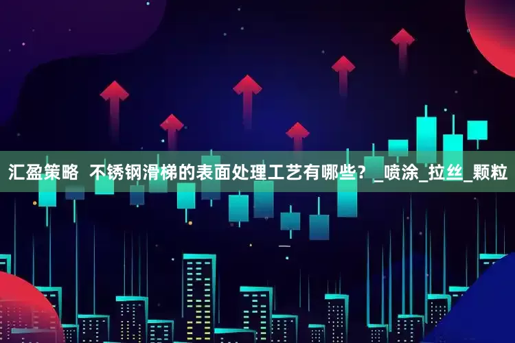 汇盈策略  不锈钢滑梯的表面处理工艺有哪些？_喷涂_拉丝_颗粒