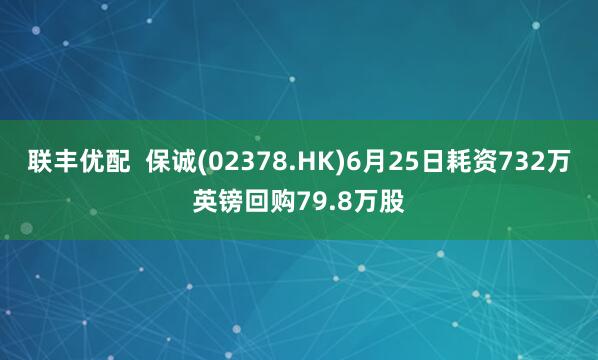 联丰优配  保诚(02378.HK)6月25日耗资732万英镑回购79.8万股