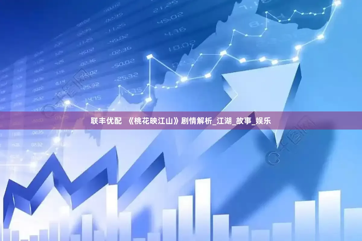 联丰优配  《桃花映江山》剧情解析_江湖_故事_娱乐