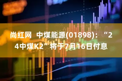 尚红网  中煤能源(01898)：“24中煤K2”将于7月16日付息