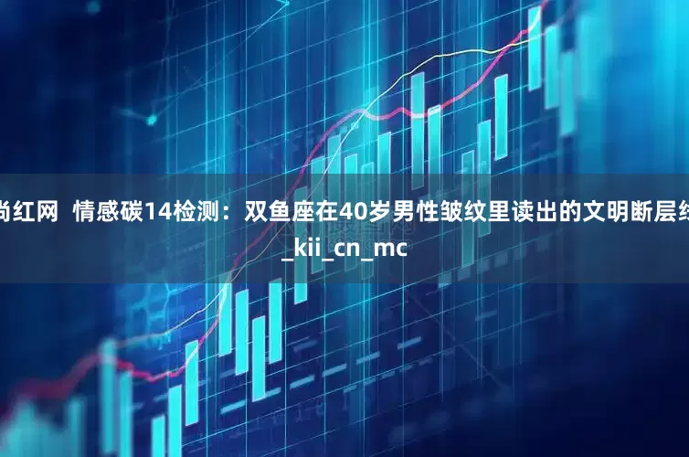尚红网  情感碳14检测：双鱼座在40岁男性皱纹里读出的文明断层线_kii_cn_mc