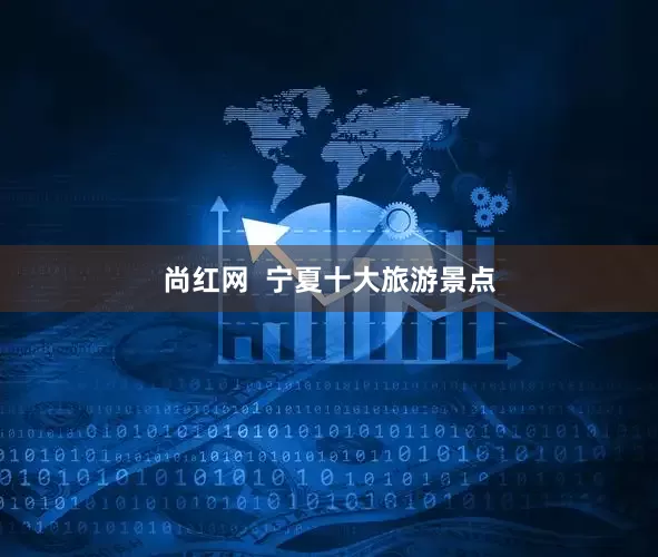 尚红网  宁夏十大旅游景点