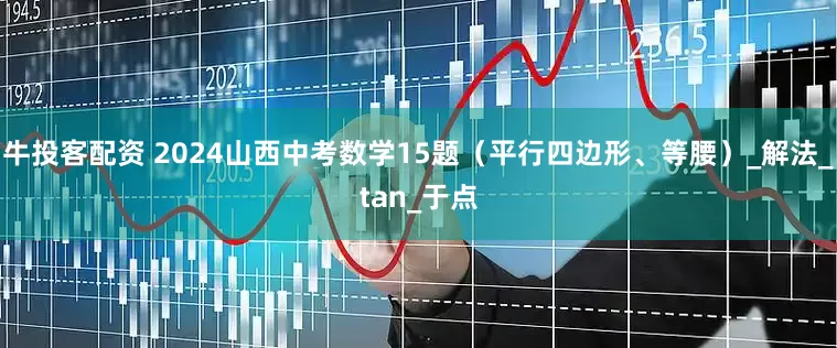 牛投客配资 2024山西中考数学15题（平行四边形、等腰）_解法_tan_于点