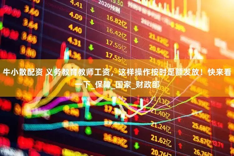 牛小散配资 义务教育教师工资，这样操作按时足额发放！快来看一下_保障_国家_财政部