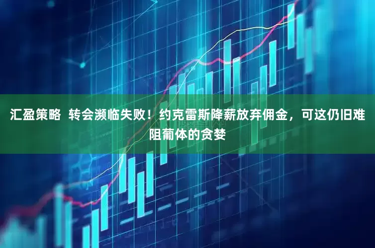 汇盈策略  转会濒临失败！约克雷斯降薪放弃佣金，可这仍旧难阻葡体的贪婪