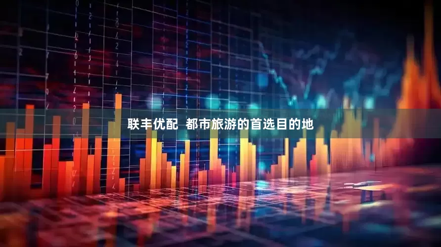 联丰优配  都市旅游的首选目的地