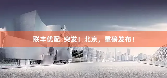 联丰优配  突发！北京，重磅发布！