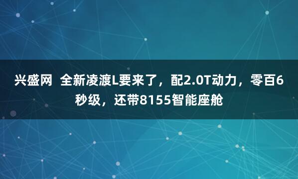 兴盛网  全新凌渡L要来了，配2.0T动力，零百6秒级，还带8155智能座舱