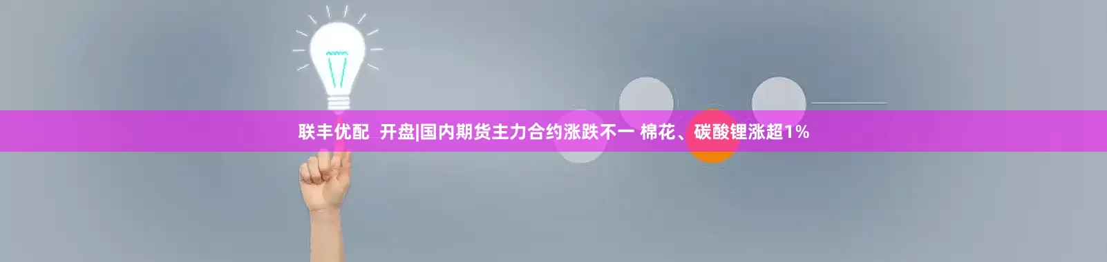 联丰优配  开盘|国内期货主力合约涨跌不一 棉花、碳酸锂涨超1%