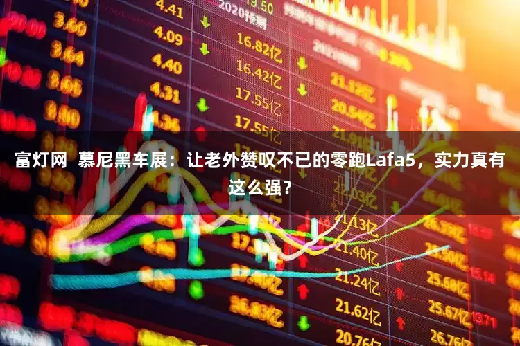 富灯网  慕尼黑车展：让老外赞叹不已的零跑Lafa5，实力真有这么强？
