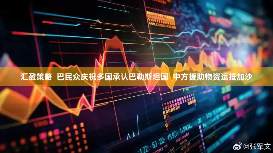 汇盈策略  巴民众庆祝多国承认巴勒斯坦国  中方援助物资运抵加沙
