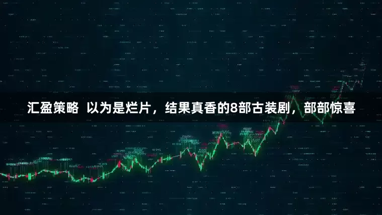 汇盈策略  以为是烂片，结果真香的8部古装剧，部部惊喜