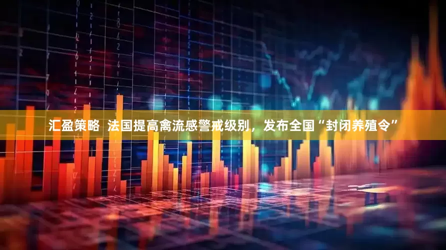 汇盈策略  法国提高禽流感警戒级别，发布全国“封闭养殖令”