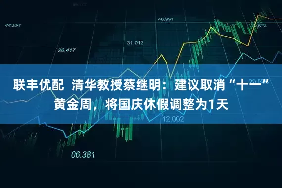 联丰优配  清华教授蔡继明：建议取消“十一”黄金周，将国庆休假调整为1天