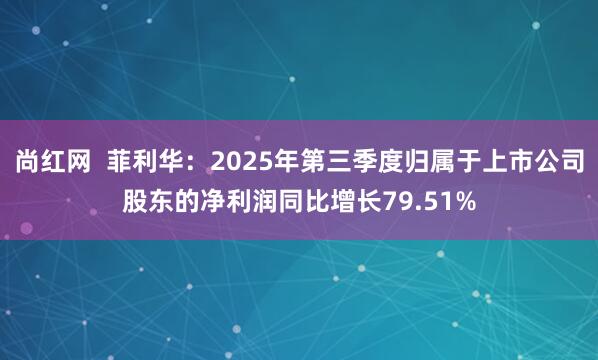 尚红网  菲利华：2025年第三季度归属于上市公司股东的净利润同比增长79.51%