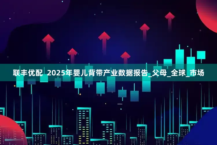 联丰优配  2025年婴儿背带产业数据报告_父母_全球_市场