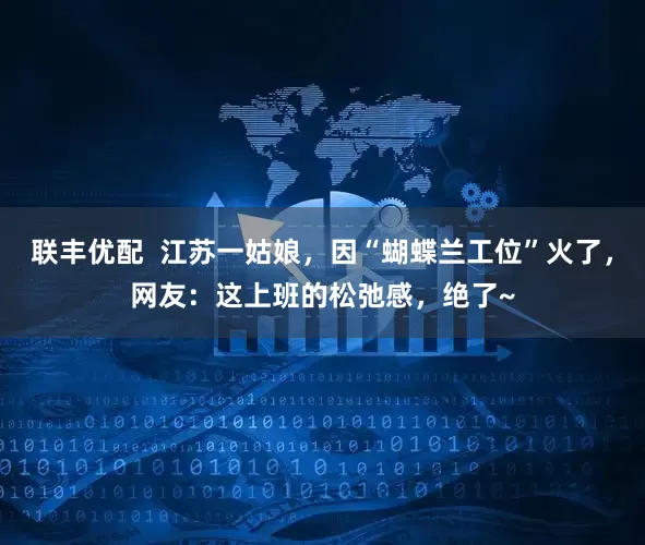 联丰优配  江苏一姑娘，因“蝴蝶兰工位”火了，网友：这上班的松弛感，绝了~
