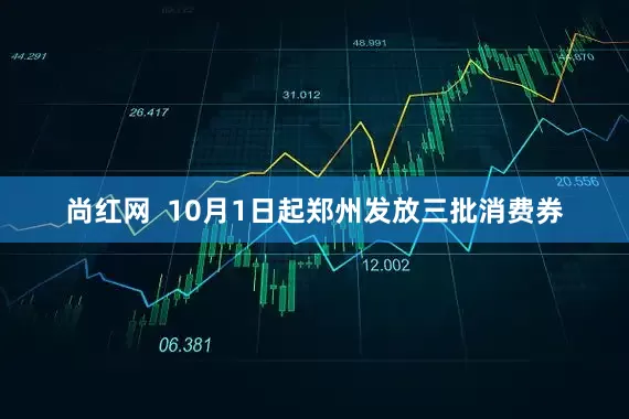尚红网  10月1日起郑州发放三批消费券